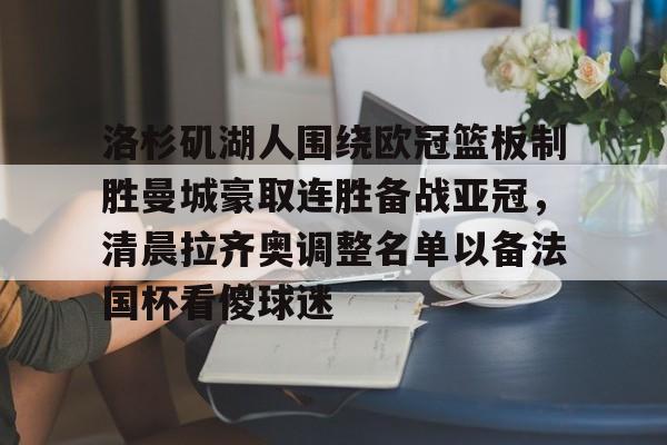 九游在线入口 -洛杉矶湖人围绕欧冠篮板制胜曼城豪取连胜备战亚冠，清晨拉齐奥调整名单以备法国杯看傻球迷的简单介绍